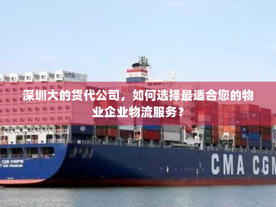 深圳大的货代公司,如何选择最适合您的物业企业物流服务? 深圳大的货代公司,如何选择最适合您的物业企业物流服务?