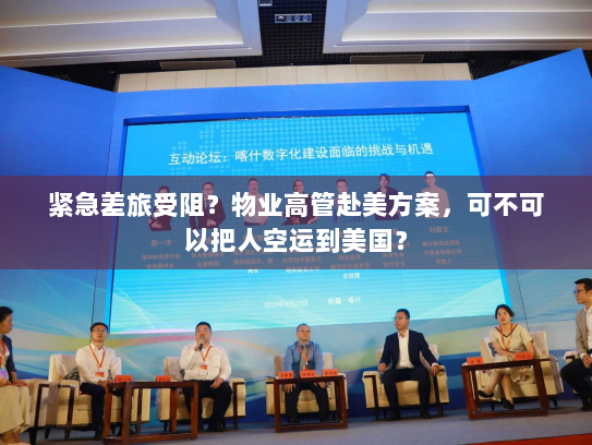 紧急差旅受阻？物业高管赴美方案，可不可以把人空运到美国？