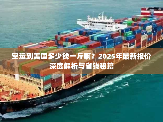 空运到美国多少钱一斤啊？2025年最新报价深度解析与省钱秘籍