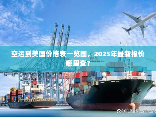 空运到美国价格表一览图,2025年最新报价哪里查? 空运到美国价格表一览图,2025年最新报价哪里查?