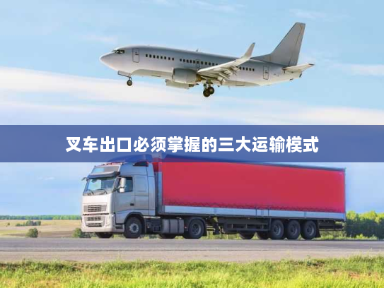 叉车出口必须掌握的三大运输模式 叉车出口必须掌握的三大运输模式