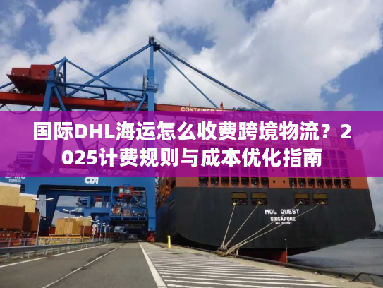 国际DHL海运怎么收费跨境物流?2025计费规则与成本优化指南 国际DHL海运怎么收费跨境物流?2025计费规则与成本优化指南