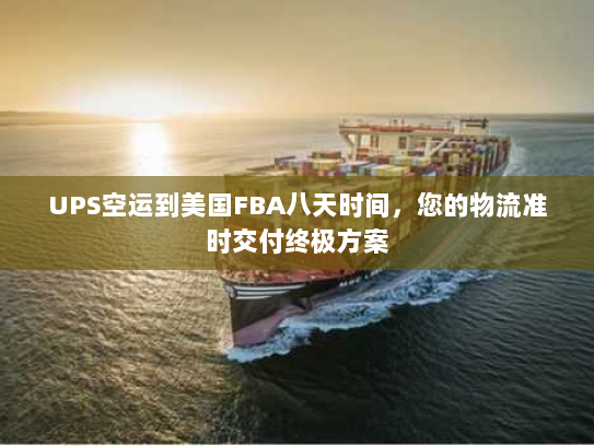 UPS空运到美国FBA八天时间,您的物流准时交付终极方案 UPS空运到美国FBA八天时间,您的物流准时交付终极方案