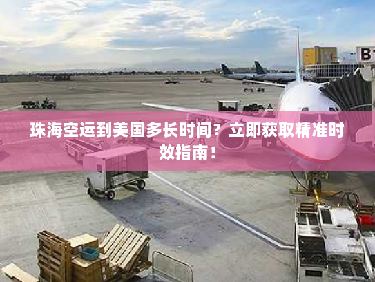 珠海空运到美国多长时间？立即获取精准时效指南！