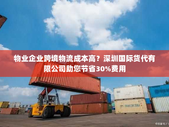 物业企业跨境物流成本高？深圳国际货代有限公司助您节省30%费用