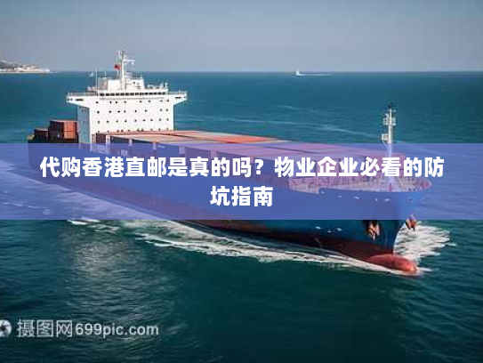 代购香港直邮是真的吗?物业企业必看的防坑指南 代购香港直邮是真的吗?物业企业必看的防坑指南