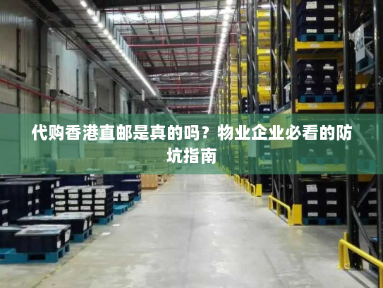 代购香港直邮是真的吗?物业企业必看的防坑指南 代购香港直邮是真的吗?物业企业必看的防坑指南