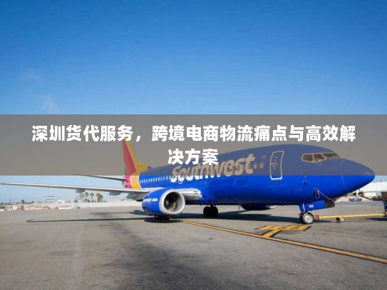 深圳货代服务，跨境电商物流痛点与高效解决方案