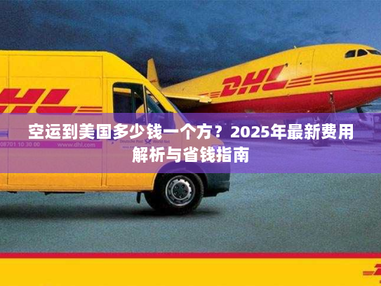 空运到美国多少钱一个方？2025年最新费用解析与省钱指南