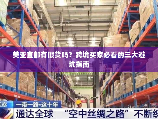 美亚直邮有假货吗？跨境买家必看的三大避坑指南