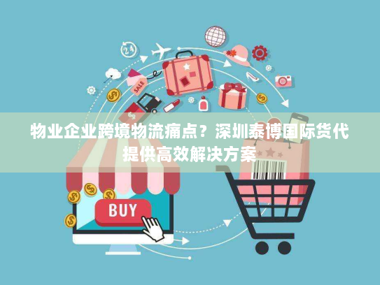 物业企业跨境物流痛点?深圳泰博国际货代提供高效解决方案 物业企业跨境物流痛点?深圳泰博国际货代提供高效解决方案