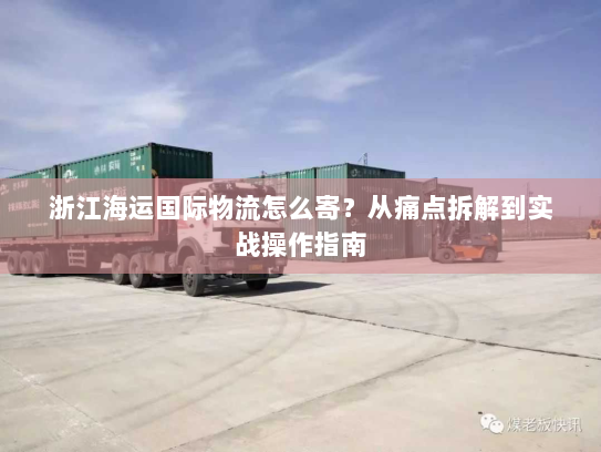 浙江海运国际物流怎么寄?从痛点拆解到实战操作指南 浙江海运国际物流怎么寄?从痛点拆解到实战操作指南