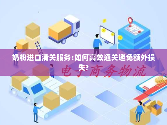 奶粉进口清关服务:如何高效通关避免额外损失? 奶粉进口清关服务:如何高效通关避免额外损失?