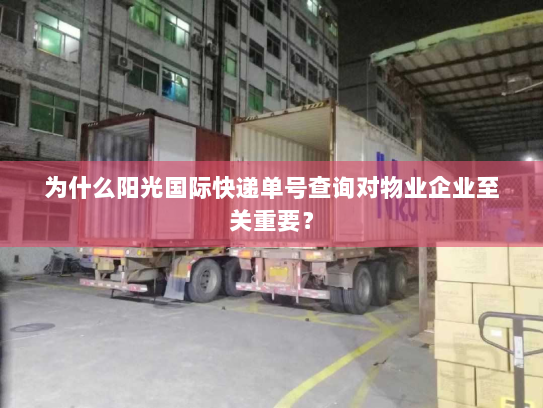 为什么阳光国际快递单号查询对物业企业至关重要？