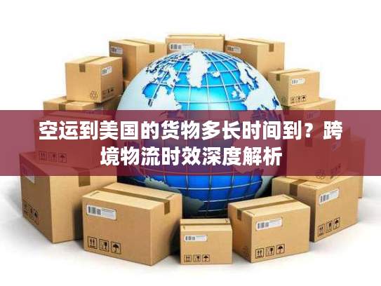 空运到美国的货物多长时间到？跨境物流时效深度解析