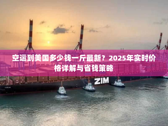 空运到美国多少钱一斤最新?2025年实时价格详解与省钱策略 空运到美国多少钱一斤最新?2025年实时价格详解与省钱策略