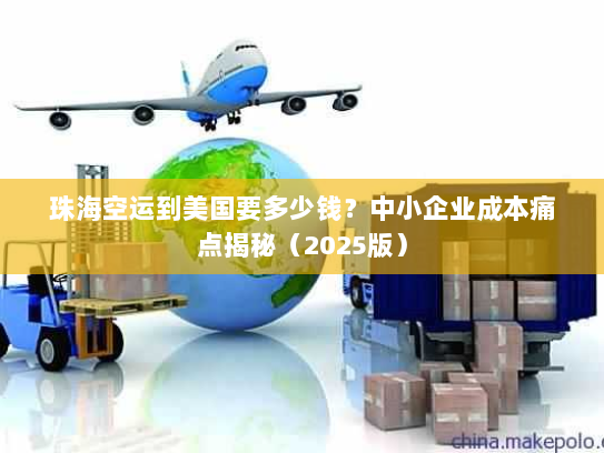 珠海空运到美国要多少钱?中小企业成本痛点揭秘(2025版) 珠海空运到美国要多少钱?中小企业成本痛点揭秘(2025版)