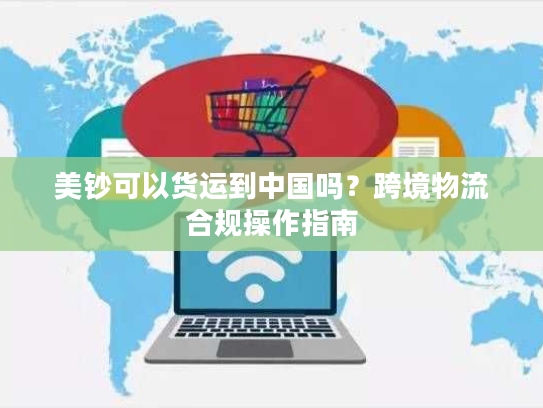 美钞可以货运到中国吗？跨境物流合规操作指南