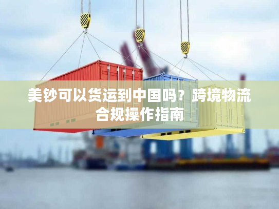 美钞可以货运到中国吗？跨境物流合规操作指南