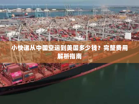 小快递从中国空运到美国多少钱?完整费用解析指南 小快递从中国空运到美国多少钱?完整费用解析指南