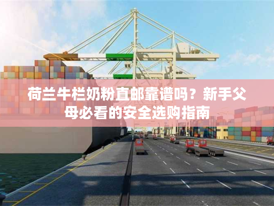 荷兰牛栏奶粉直邮靠谱吗？新手父母必看的安全选购指南