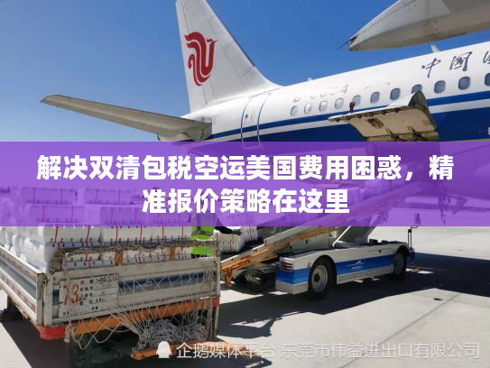 解决双清包税空运美国费用困惑，精准报价策略在这里