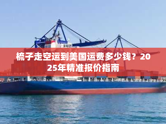 梳子走空运到美国运费多少钱？2025年精准报价指南