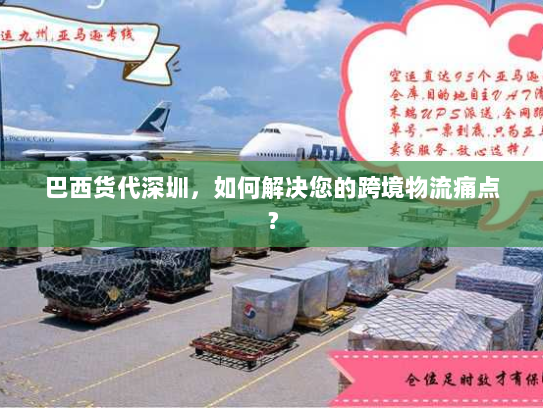 巴西货代深圳,如何解决您的跨境物流痛点? 巴西货代深圳,如何解决您的跨境物流痛点?