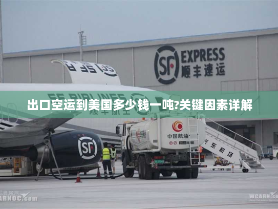 出口空运到美国多少钱一吨?关键因素详解 出口空运到美国多少钱一吨?关键因素详解