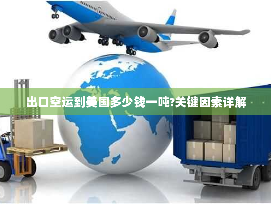出口空运到美国多少钱一吨?关键因素详解 出口空运到美国多少钱一吨?关键因素详解