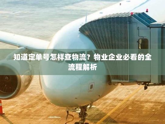 知道定单号怎样查物流?物业企业必看的全流程解析 知道定单号怎样查物流?物业企业必看的全流程解析
