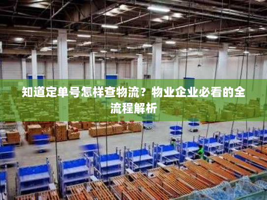 知道定单号怎样查物流?物业企业必看的全流程解析 知道定单号怎样查物流?物业企业必看的全流程解析