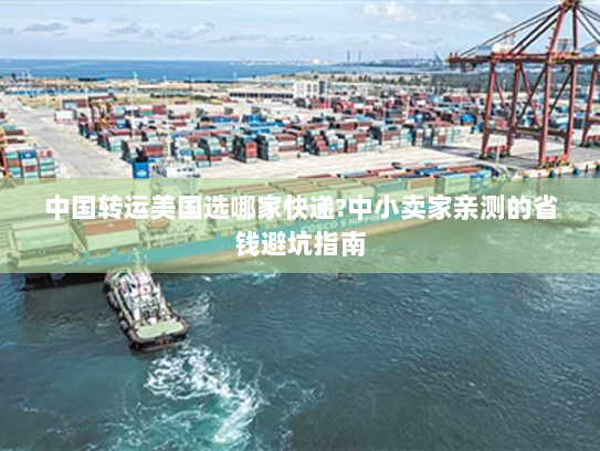 中国转运美国选哪家快递?中小卖家亲测的省钱避坑指南 中国转运美国选哪家快递?中小卖家亲测的省钱避坑指南