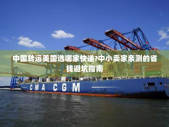 中国转运美国选哪家快递?中小卖家亲测的省钱避坑指南 中国转运美国选哪家快递?中小卖家亲测的省钱避坑指南