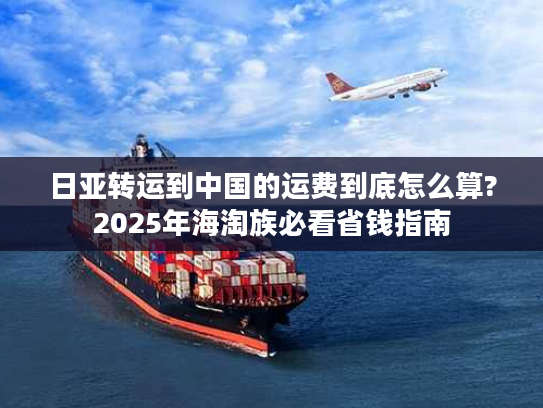 日亚转运到中国的运费到底怎么算?2025年海淘族必看省钱指南