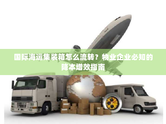 国际海运集装箱怎么流转?物业企业必知的降本增效指南 国际海运集装箱怎么流转?物业企业必知的降本增效指南