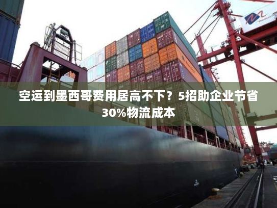 空运到墨西哥费用居高不下？5招助企业节省30%物流成本