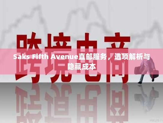 Saks Fifth Avenue直邮服务,选项解析与隐藏成本 Saks Fifth Avenue直邮服务,选项解析与隐藏成本