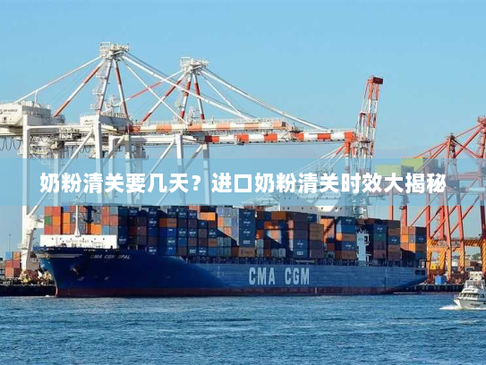 奶粉清关要几天?进口奶粉清关时效大揭秘 奶粉清关要几天?进口奶粉清关时效大揭秘