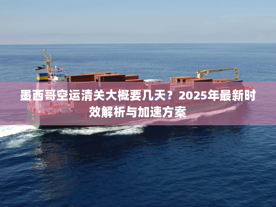 墨西哥空运清关大概要几天?2025年最新时效解析与加速方案 墨西哥空运清关大概要几天?2025年最新时效解析与加速方案