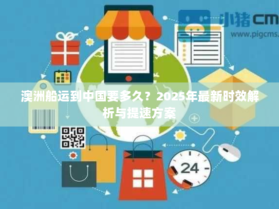 澳洲船运到中国要多久？2025年最新时效解析与提速方案