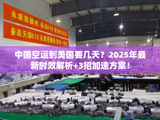 中国空运到美国要几天？2025年最新时效解析+3招加速方案！