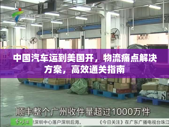 中国汽车运到美国开,物流痛点解决方案,高效通关指南 中国汽车运到美国开,物流痛点解决方案,高效通关指南
