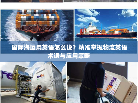 国际海运用英语怎么说?精准掌握物流英语术语与应用策略 国际海运用英语怎么说?精准掌握物流英语术语与应用策略
