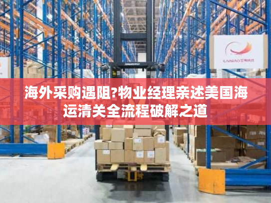海外采购遇阻?物业经理亲述美国海运清关全流程破解之道 海外采购遇阻?物业经理亲述美国海运清关全流程破解之道