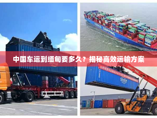 中国车运到缅甸要多久？揭秘高效运输方案