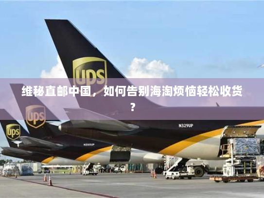 维秘直邮中国，如何告别海淘烦恼轻松收货？