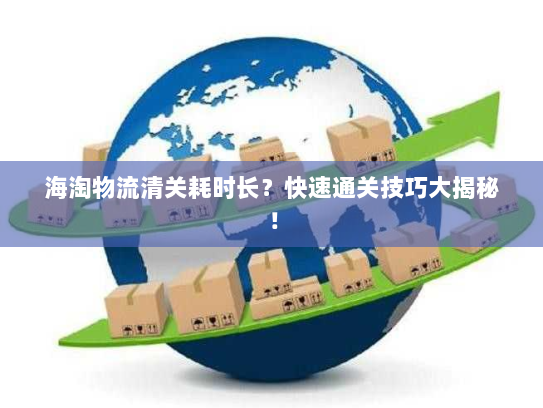 海淘物流清关耗时长？快速通关技巧大揭秘！