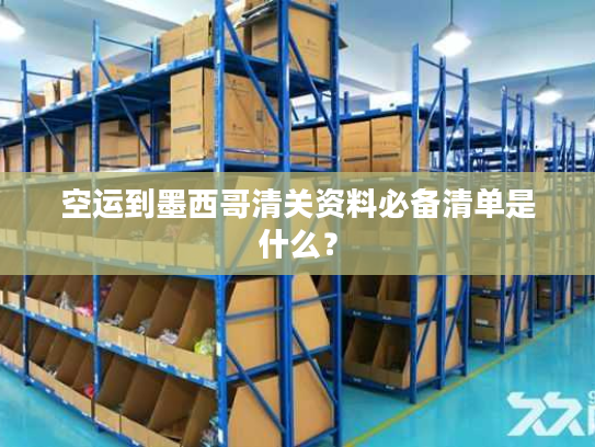 空运到墨西哥清关资料必备清单是什么？