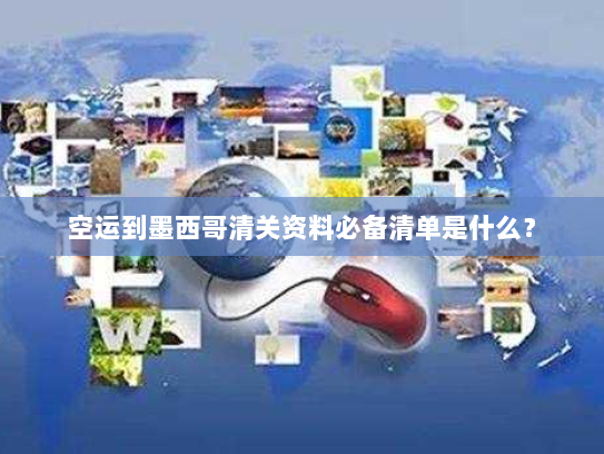 空运到墨西哥清关资料必备清单是什么？